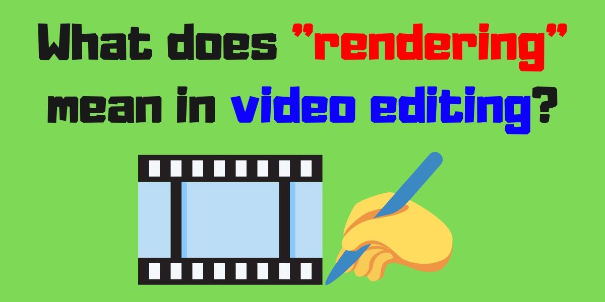 What Does rendering Mean When Talking About The Video Editing 